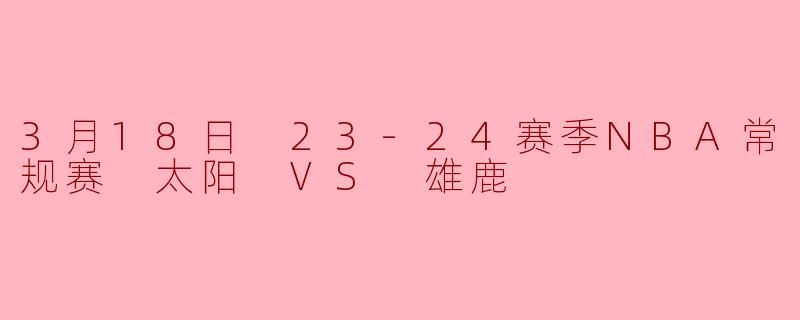 3月18日 23-24赛季NBA常规赛 太阳 VS 雄鹿